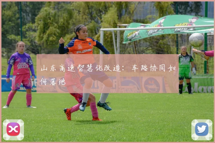 山东高速智慧化改造：车路协同如何落地