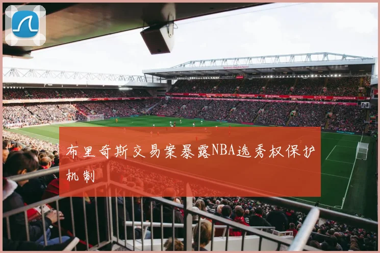 布里奇斯交易案暴露NBA选秀权保护机制