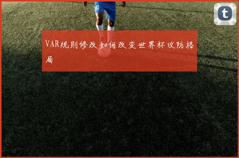 VAR规则修改如何改变世界杯攻防格局