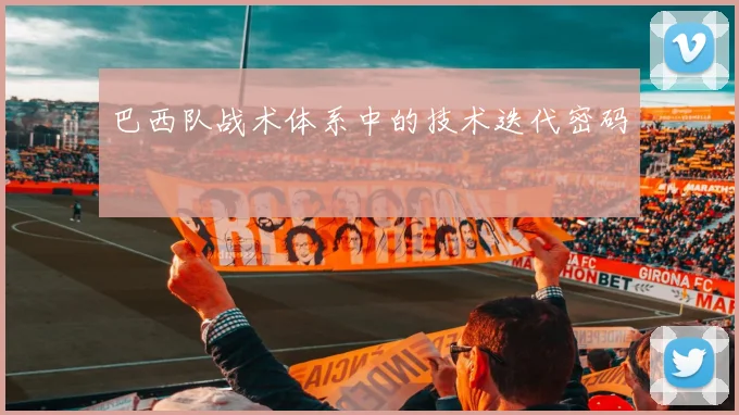 巴西队战术体系中的技术迭代密码