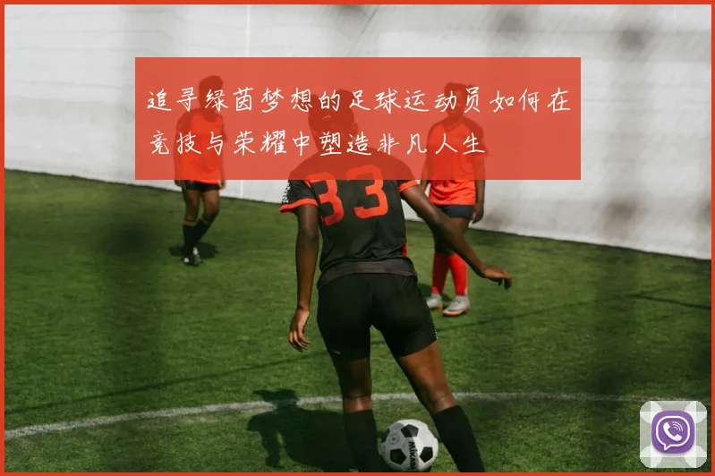 追寻绿茵梦想的足球运动员如何在竞技与荣耀中塑造非凡人生