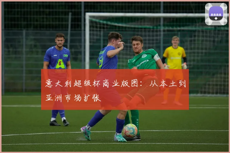 意大利超级杯商业版图：从本土到亚洲市场扩张
