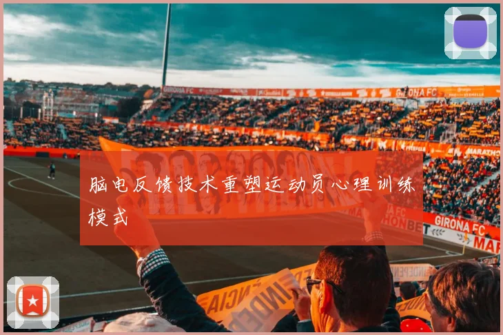 脑电反馈技术重塑运动员心理训练模式