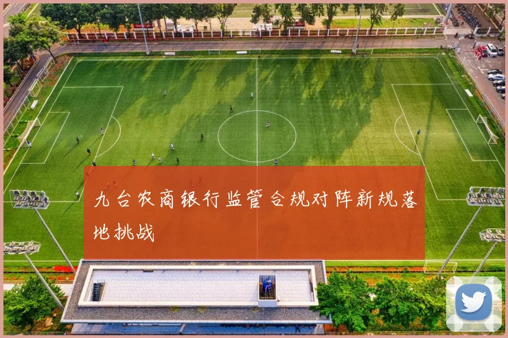 九台农商银行监管合规对阵新规落地挑战