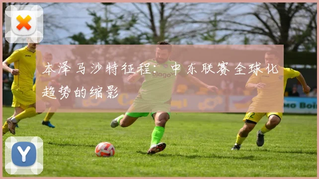 本泽马沙特征程：中东联赛全球化趋势的缩影