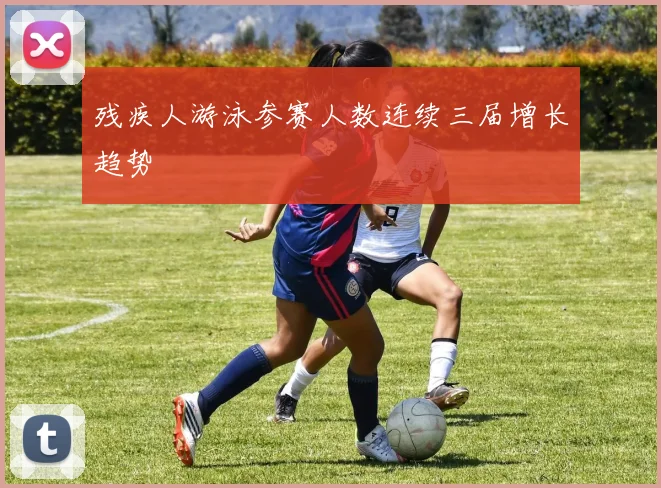 残疾人游泳参赛人数连续三届增长趋势