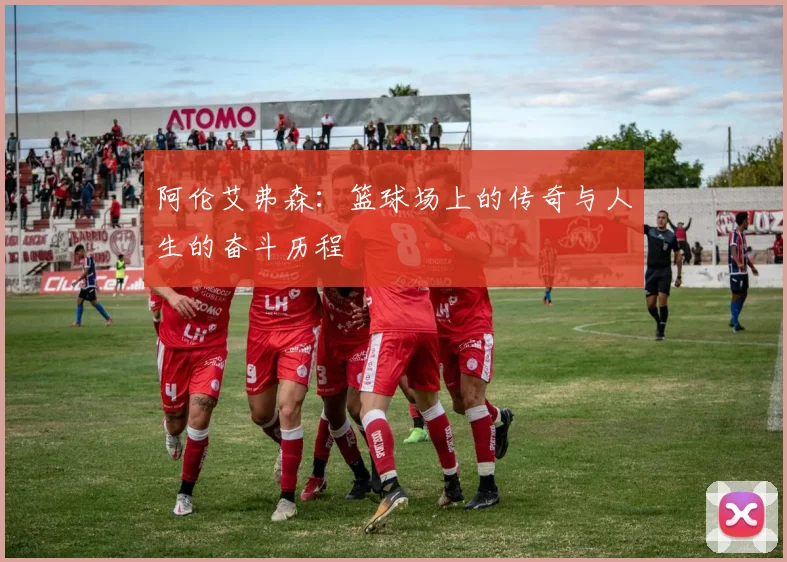 阿伦艾弗森：篮球场上的传奇与人生的奋斗历程