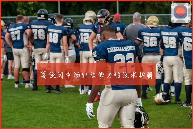 蒿俊闵中场组织能力的技术拆解