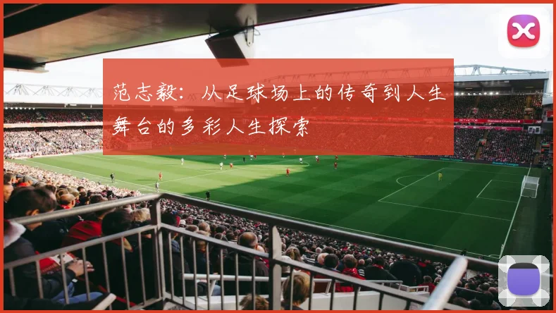 范志毅：从足球场上的传奇到人生舞台的多彩人生探索