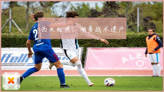 西决经典：湖勇战术遗产