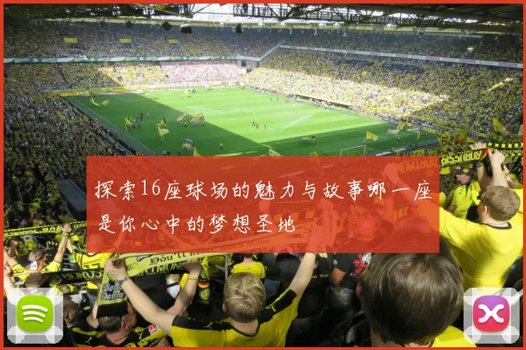 探索16座球场的魅力与故事哪一座是你心中的梦想圣地